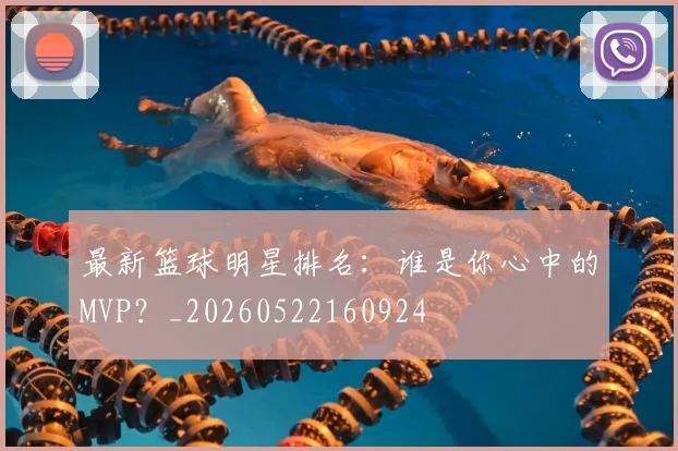 最新篮球明星排名：谁是你心中的MVP？_20260522160924