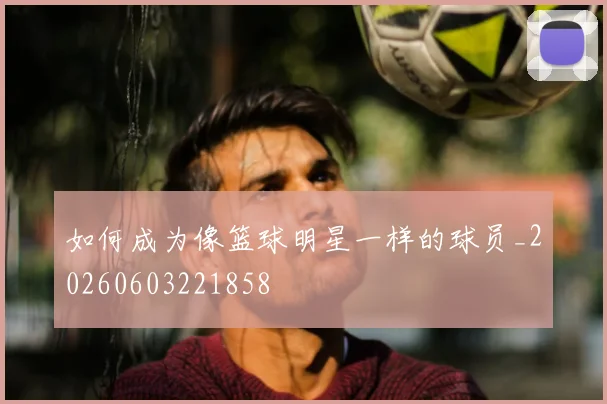 如何成为像篮球明星一样的球员_20260603221858