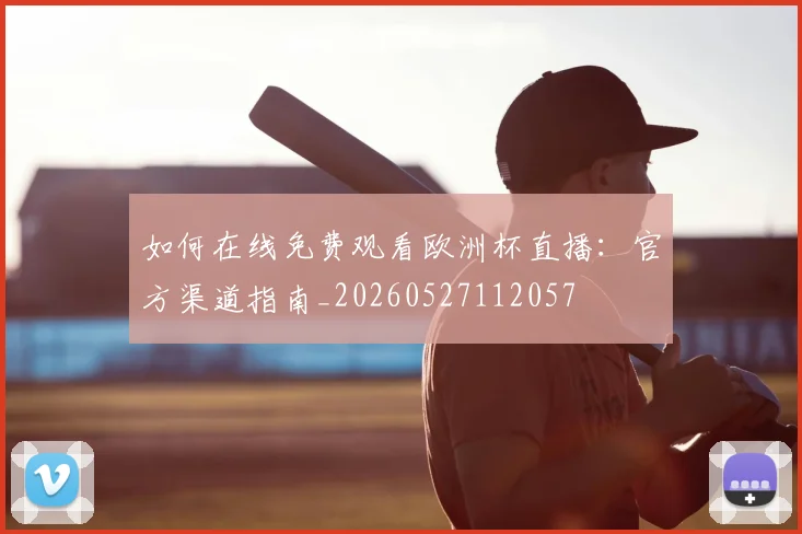 如何在线免费观看欧洲杯直播:官方渠道指南_20260527112057